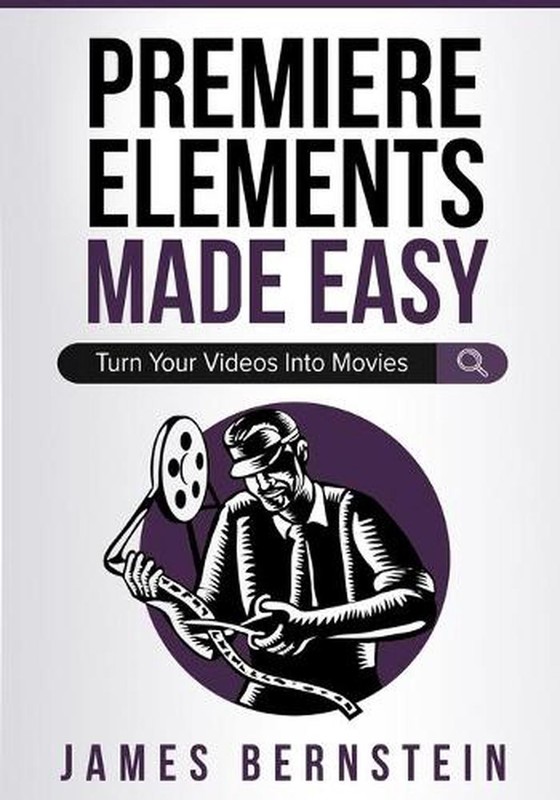 Premiere Elements Made Easy: Turn Your Videos Into Movies by James Bernstein (En