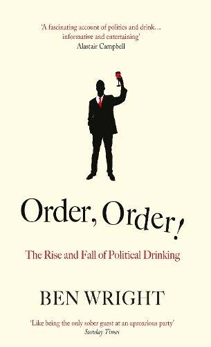 Order, Order!: The Rise and Fall of Political Drinking by Wright, Ben Hardback