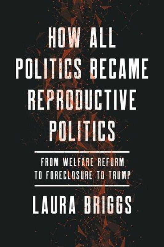 How All Politics Became Reproductive Politics: From Welfare Reform to Foreclosur