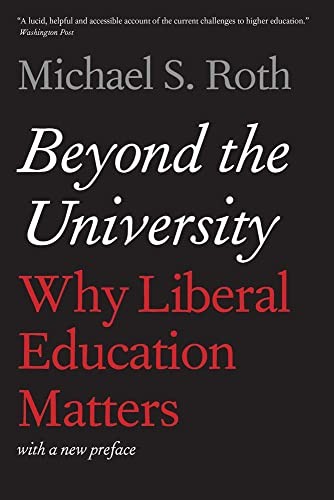 Beyond the University: Why Liberal Education Matters – Roth, Michael S. – Go…
