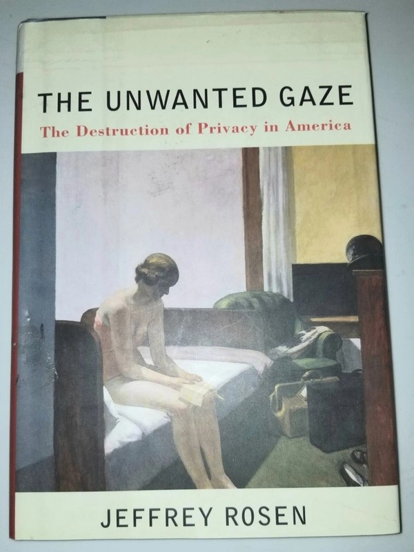 The Unwanted Gaze. The Destruction of Privacy in America by Jeffrey Rosen.