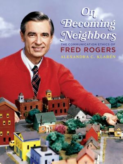 On Becoming Neighbors : The Communication Ethics of Fred Rogers H