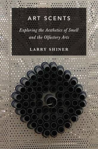 Art Scents : Exploring the Aesthetics of Smell and the Olfactory Arts, Hardco…