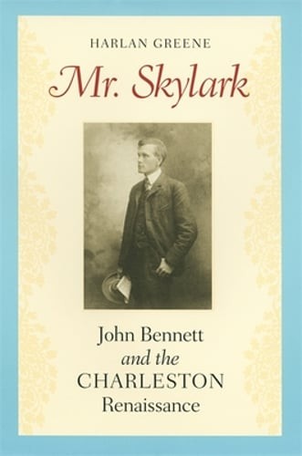 Mr. Skylark: John Bennett and the Charleston Renaissance by Harlan Greene: Used
