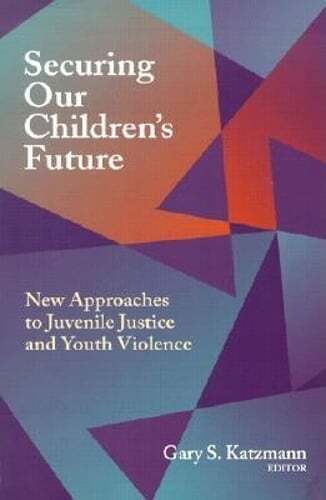 Securing Our Children’s Future: New Approaches to Juvenile Justice and Youth