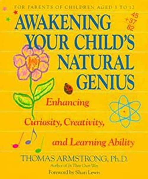 Awakening Your Child’s Natural Genius : Enhancing Curiosity, Crea