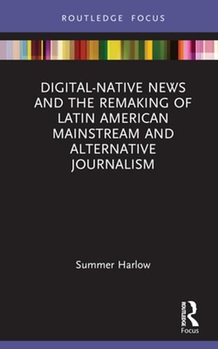 Digital-Native News and the Remaking of Latin American Mainstream and by Harlow