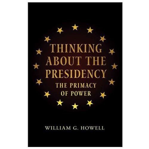 Thinking about the Presidency: The Primacy of Power, Howell, William G., New Boo