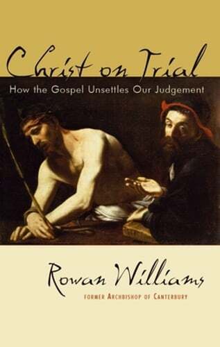 Christ on Trial: How the Gospel Unsettles Our Judgement by Rowan Williams: New