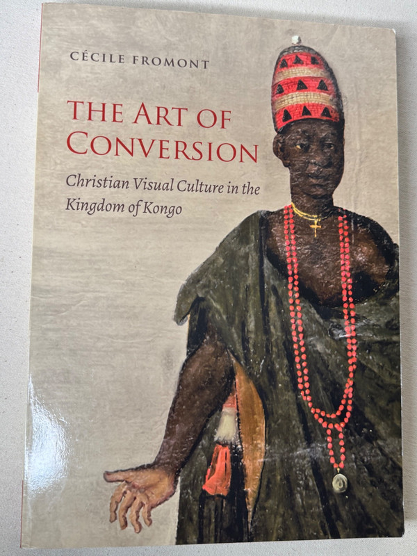 The Art of Conversion Christian Visual Culture in the Kingdom of Kongo
