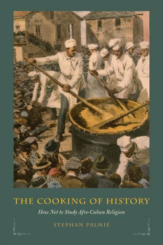 The Cooking of History: How Not to Study Afro-Cuban Religion, Palmié, Stephan, A