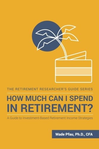 HOW MUCH CAN I SPEND IN RETIREMENT: A GUIDE TO By Wade D Pfau **Excellent**