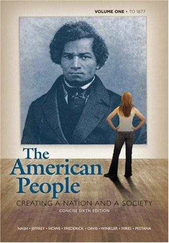 THE AMERICAN PEOPLE: CREATING A NATION AND A SOCIETY: TO By Gary B. Nash & Julie
