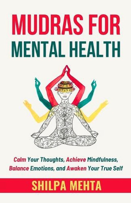 Mudras For Mental Health: Calm Your Thoughts, Achieve Mindfulness, Balance Emoti