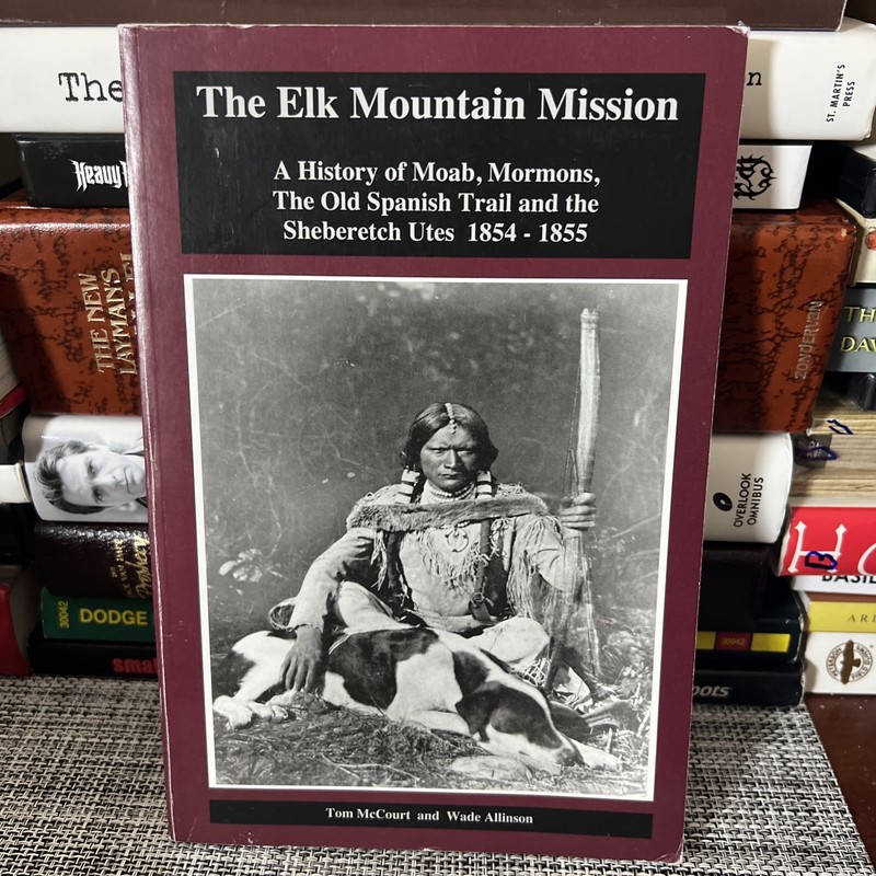 Elk Mountain Mission : A History of Moab, Mormons and the Old Spanish Trail 1854