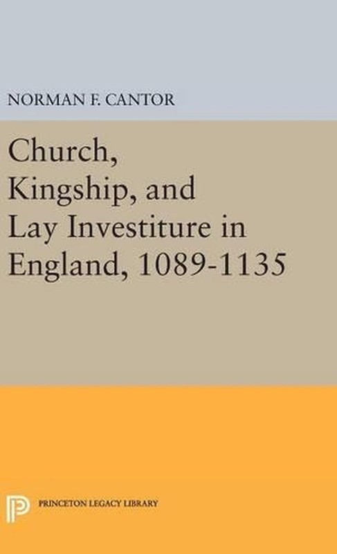 Church, Kingship, and Lay Investiture in England, 1089-1135 by Norman Frank Cant