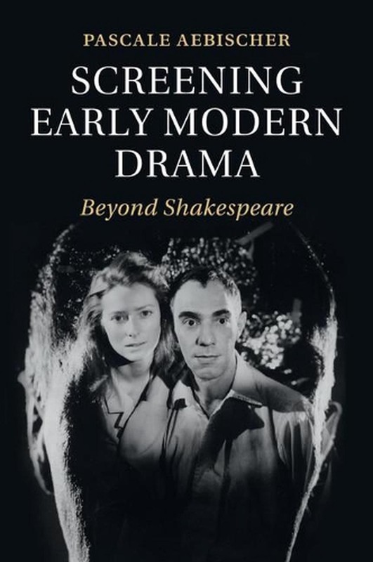 Screening Early Modern Drama: Beyond Shakespeare by Pascale Aebischer (English)