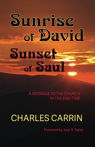 SUNRISE OF DAVID SUNSET OF SAUL: A MESSAGE TO THE CHURCH By Charles Carrin