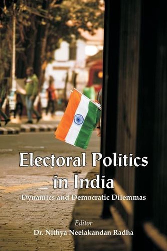 Electoral Politics in India: Dynamics and Democratic Dilemmas by Dr Nithya N. Ra