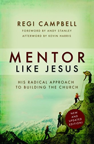 MENTOR LIKE JESUS: HIS RADICAL APPROACH TO BUILDING THE By Regi Campbell & Andy