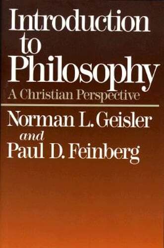 Introduction to Philosophy: A Christian Perspective by Dr. Geisler, Norman L