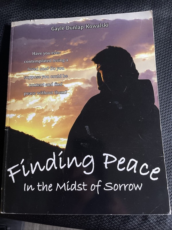 “Finding Peace In the Midst of Sorrow” Gayle Dunlap-Kowalski – SIGNED PB