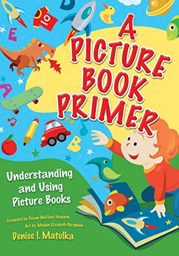 A Picture Book Primer: Understanding and Using Picture Books By