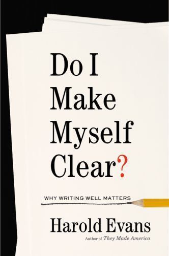 Do I Make Myself Clear?: Why Writing Well Matters by Evans, Harold