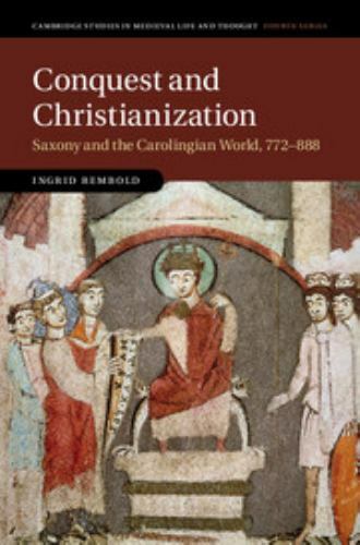 Conquest and Christianization : Saxony and the Carolingian World, 772-888, Ha…