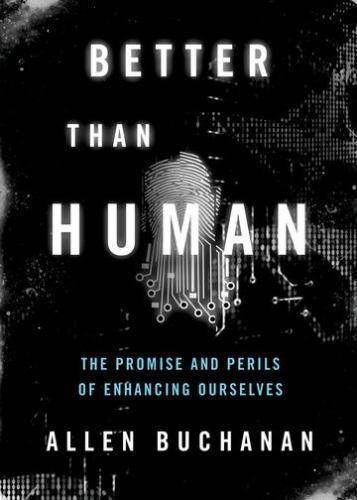 Better than Human: The Promise and Perils of Enhancing Ourselves (Philosophy in