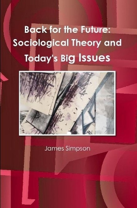Back for the Future: Sociological Theory and Today’s Big Issues by James Simpson