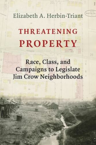 Threatening Property: Race, Class, and Campaigns to Legislate Jim Crow Neighborh