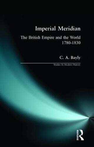 Imperial Meridian: The British Empire and the World 1780-1830 by C a Bayly: Used