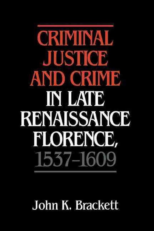 Criminal Justice and Crime in Late Renaissance Florence, 15371609 by John K. Bra