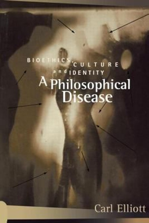A Philosophical Disease : Bioethics, Culture, and Identity Carl E