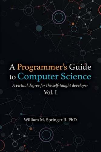 A Programmer’s Guide to Computer Science: A virtual degree for the self-taught