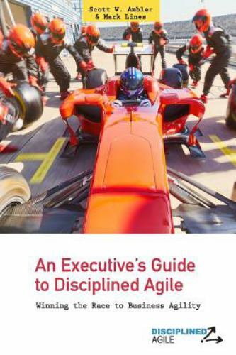 Disciplined Agile Ser.: Executive’s Guide to Disciplined Agile : Winning the …
