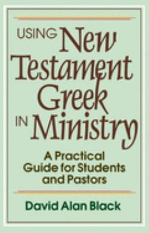 Using New Testament Greek in Ministry : A Practical Guide for Stu