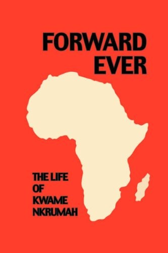 Forward Ever. Kwame Nkrumah: A Biography By June Milne