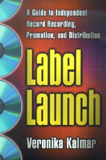 Label Launch: A Guide To Independent Record Recording, Promotion, And Distr…