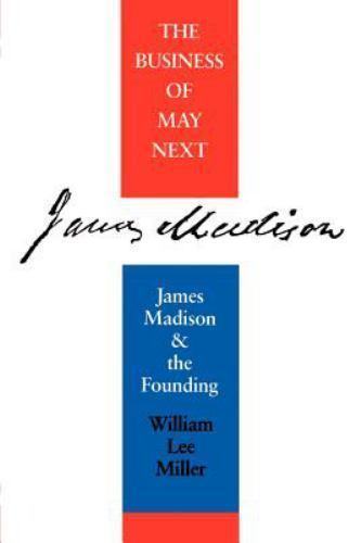 Business of May Next: James Madison and the Founding by Miller, William Lee