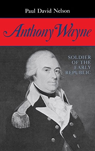 ANTHONY WAYNE: SOLDIER OF THE EARLY REPUBLIC By Paul David Nelson – Hardcover