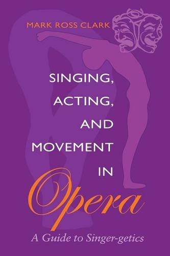 SINGING, ACTING, AND MOVEMENT IN OPERA: A GUIDE TO By Mark Ross Clark **Mint**