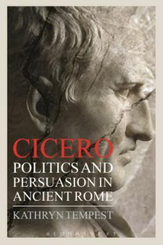 Cicero: Politics and Persuasion in Ancient Rome, Tempest, Kathryn, 9781472530561