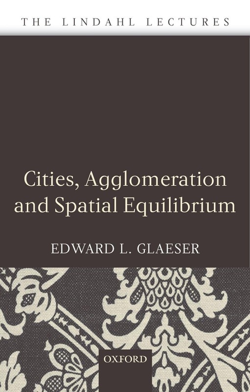 Cities, Agglomeration, and Spatial Equilibrium (The Lindahl Lectures) by Glaeser