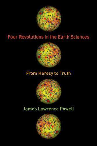 Four Revolutions in the Earth Sciences: From Heresy to Truth by Powell, James