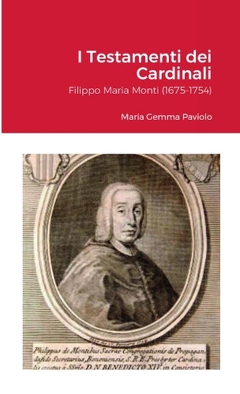 I Testamenti dei Cardinali: Filippo Maria Monti (1675-1754): Maria Gemma Paviolo