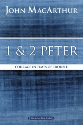 1 and 2 Peter: Courage in Times of Trouble by MacArthur, John F.