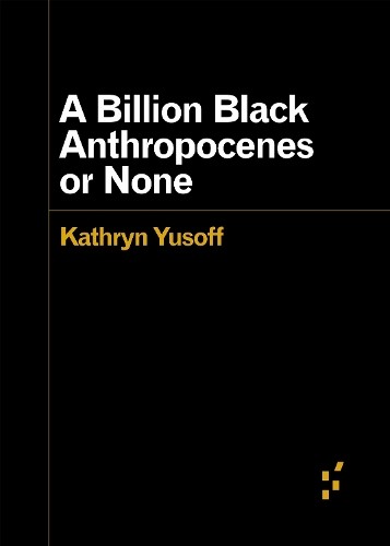 A Billion Black Anthropocenes or None (Forerunners: Ideas F… by Kathryn Yusoff