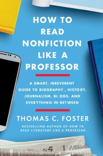 How to Read Nonfiction Like a Professor : A Smart, Irreverent Guide to Biogra…